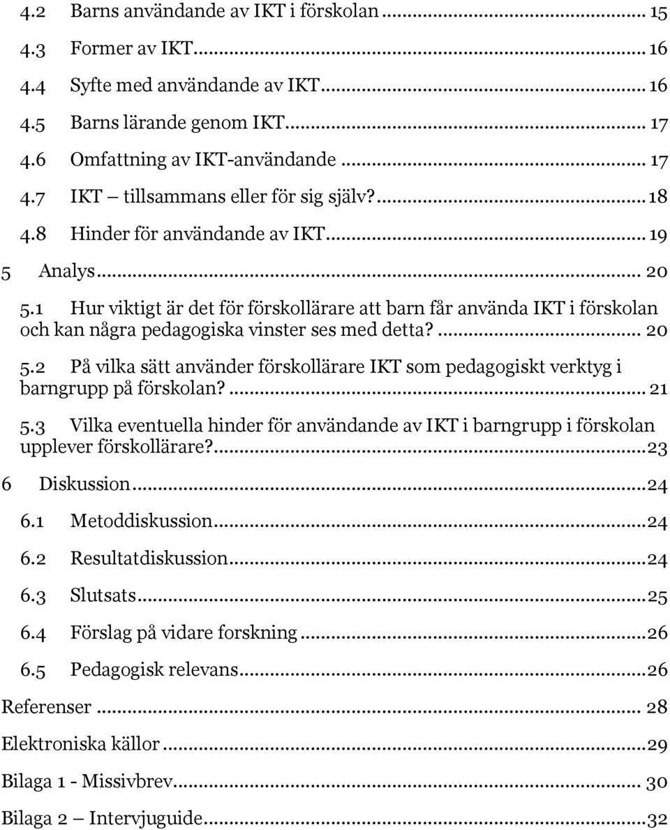 ... 21 5.3 Vilka eventuella hinder för användande av IKT i barngrupp i förskolan upplever förskollärare?... 23 6 Diskussion... 24 6.1 Metoddiskussion... 24 6.2 Resultatdiskussion... 24 6.3 Slutsats.