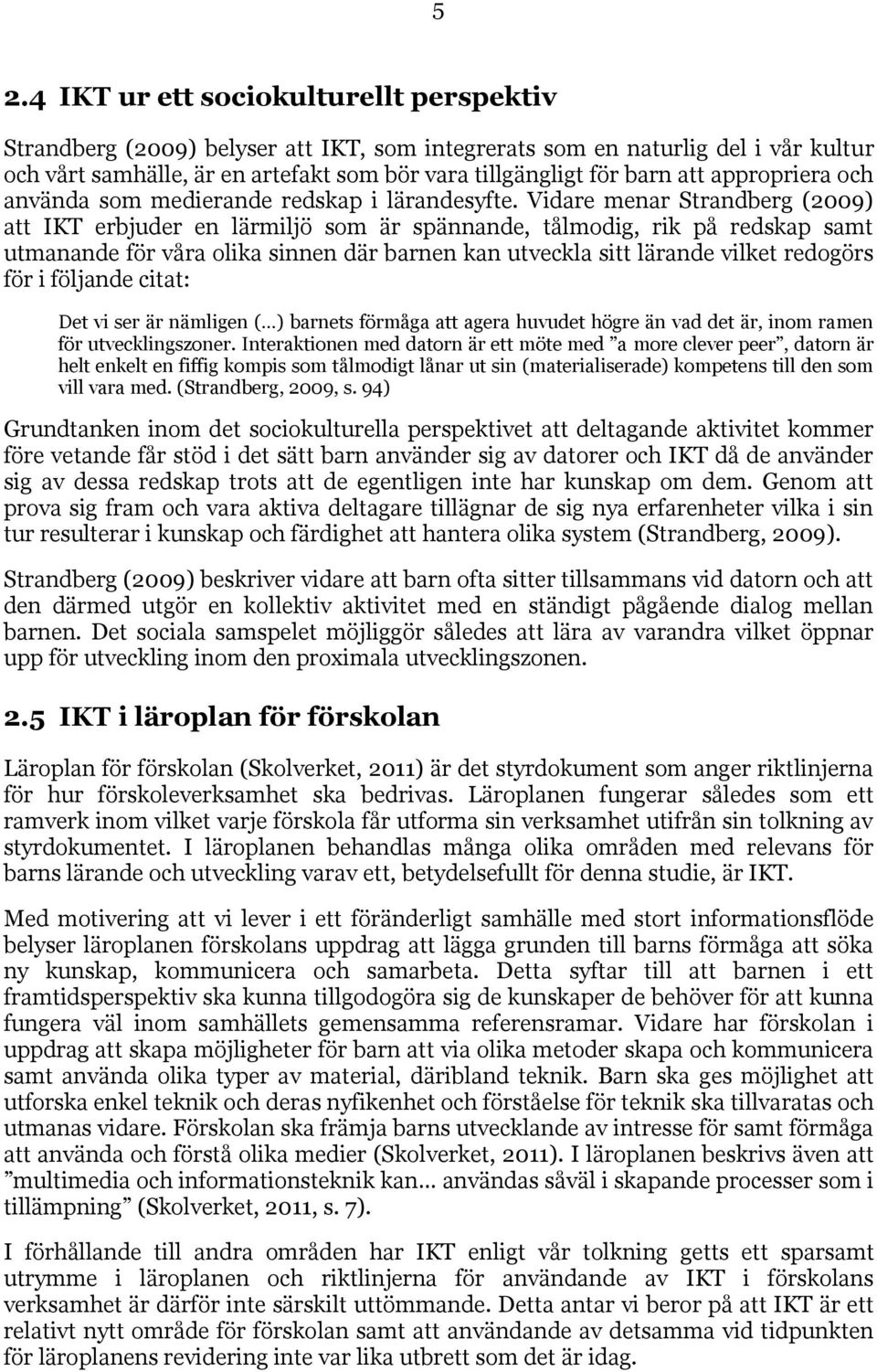 Vidare menar Strandberg (2009) att IKT erbjuder en lärmiljö som är spännande, tålmodig, rik på redskap samt utmanande för våra olika sinnen där barnen kan utveckla sitt lärande vilket redogörs för i