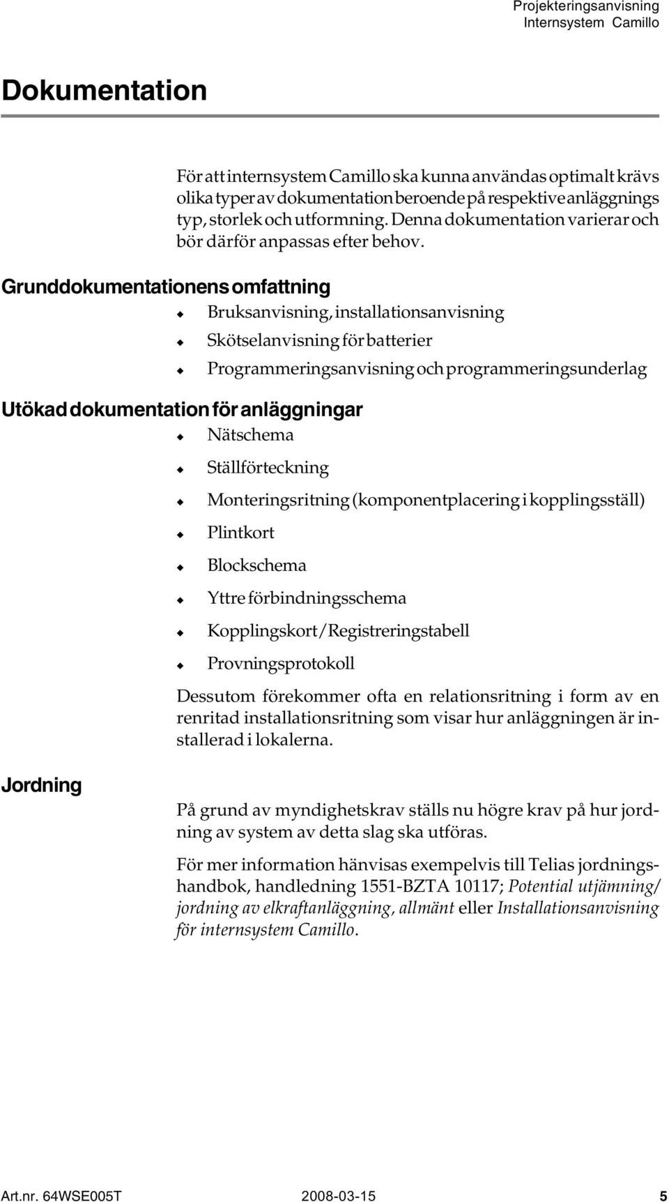 Grunddokumentationens omfattning Bruksanvisning, installationsanvisning Skötselanvisning för batterier Programmeringsanvisning och programmeringsunderlag Utökad dokumentation för anläggningar