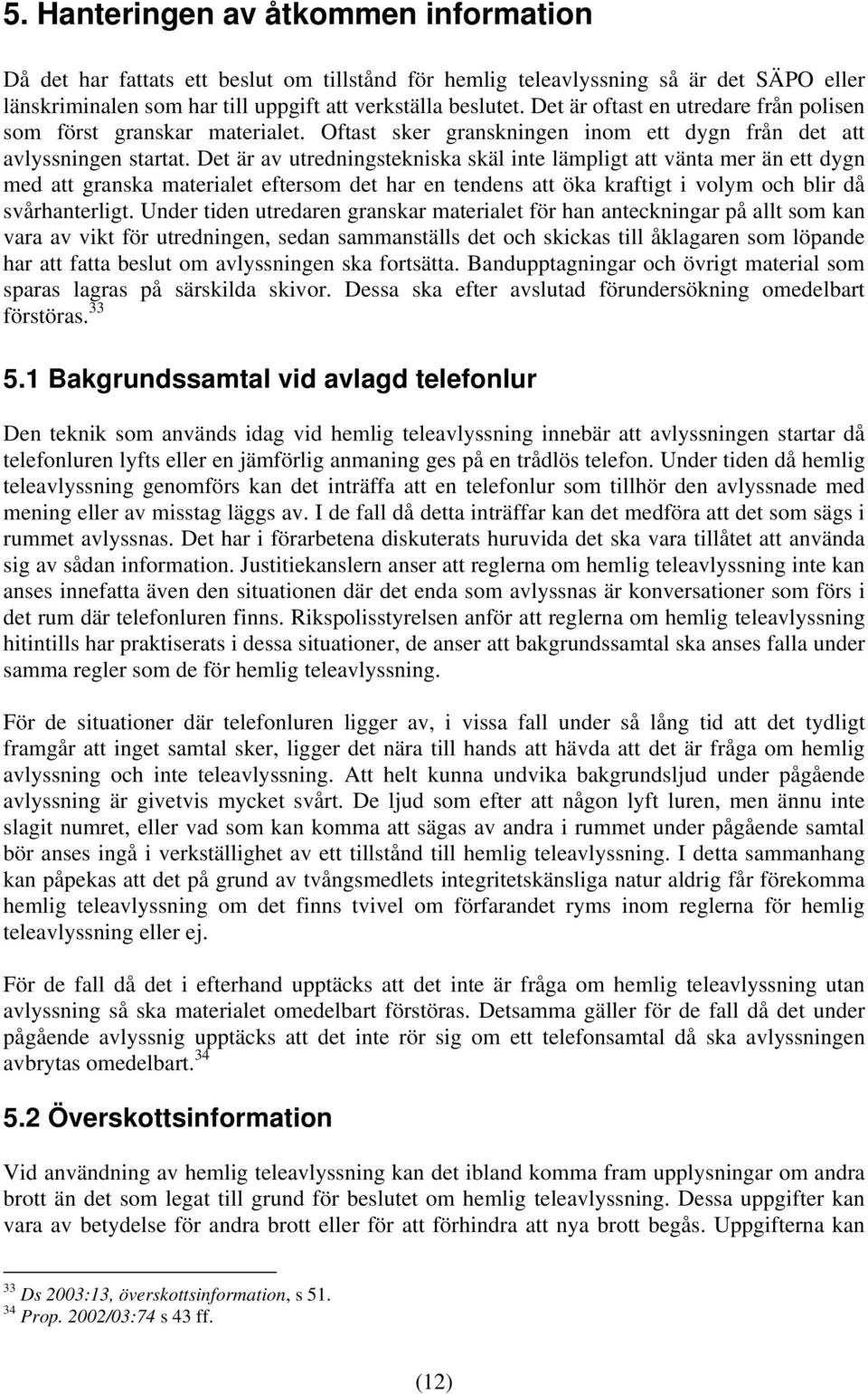 Det är av utredningstekniska skäl inte lämpligt att vänta mer än ett dygn med att granska materialet eftersom det har en tendens att öka kraftigt i volym och blir då svårhanterligt.