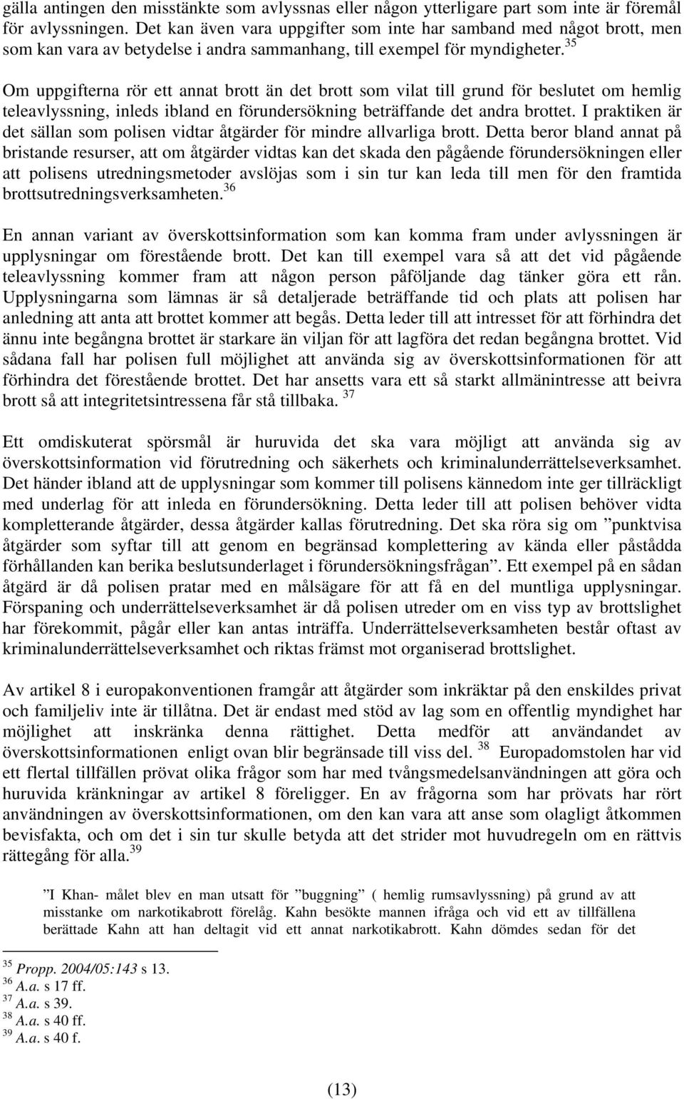 35 Om uppgifterna rör ett annat brott än det brott som vilat till grund för beslutet om hemlig teleavlyssning, inleds ibland en förundersökning beträffande det andra brottet.