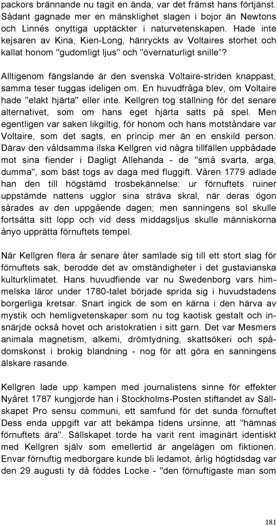 Alltigenom fängslande är den svenska Voltaire-striden knappast, samma teser tuggas ideligen om. En huvudfråga blev, om Voltaire hade "elakt hjärta" eller inte.