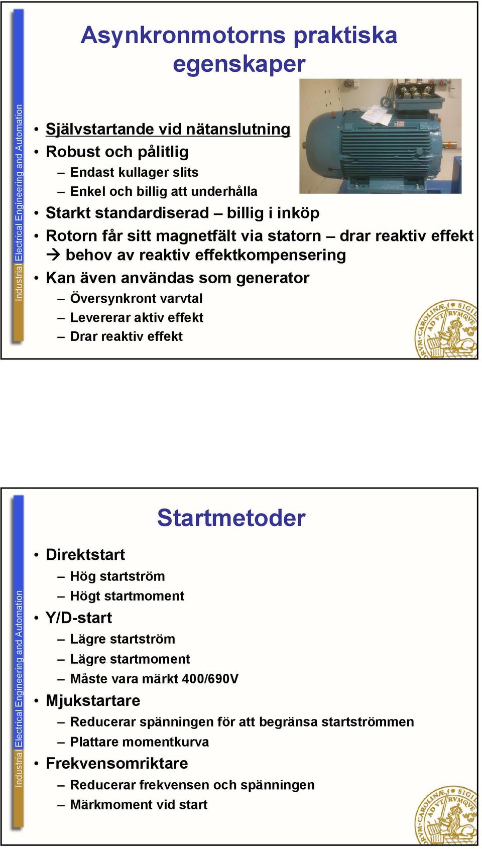 Översynkront varvtal Levererar aktiv effekt Drar reaktiv effekt Startmetoder Direktstart Hög startström Högt startmoment Y/D-start Lägre startström Lägre