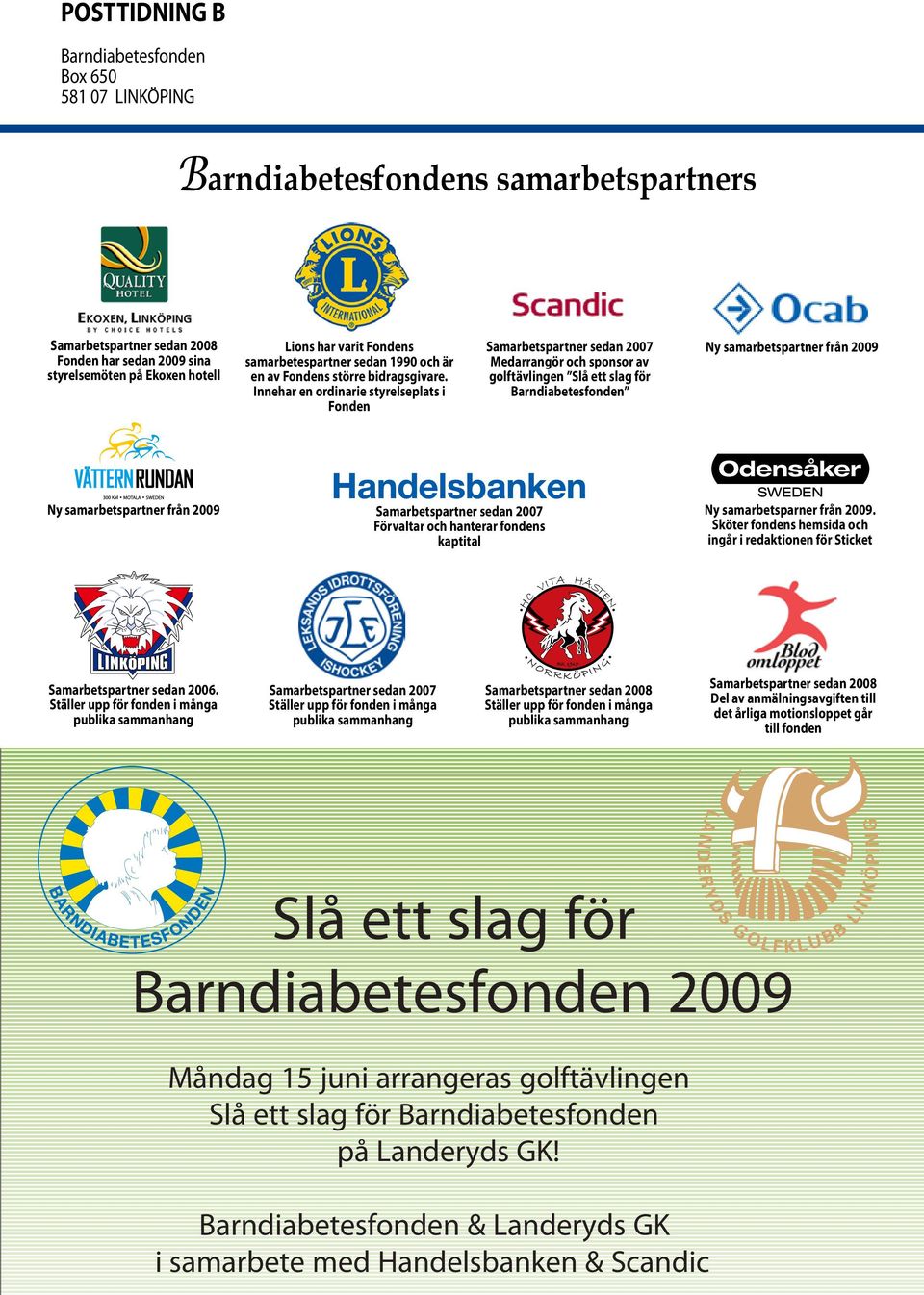 Innehar en ordinarie styrelseplats i Fonden Samarbetspartner sedan 2007 Medarrangör och sponsor av golftävlingen Slå ett slag för Barndiabetesfonden Ny samarbetspartner från 2009 Ny samarbetspartner