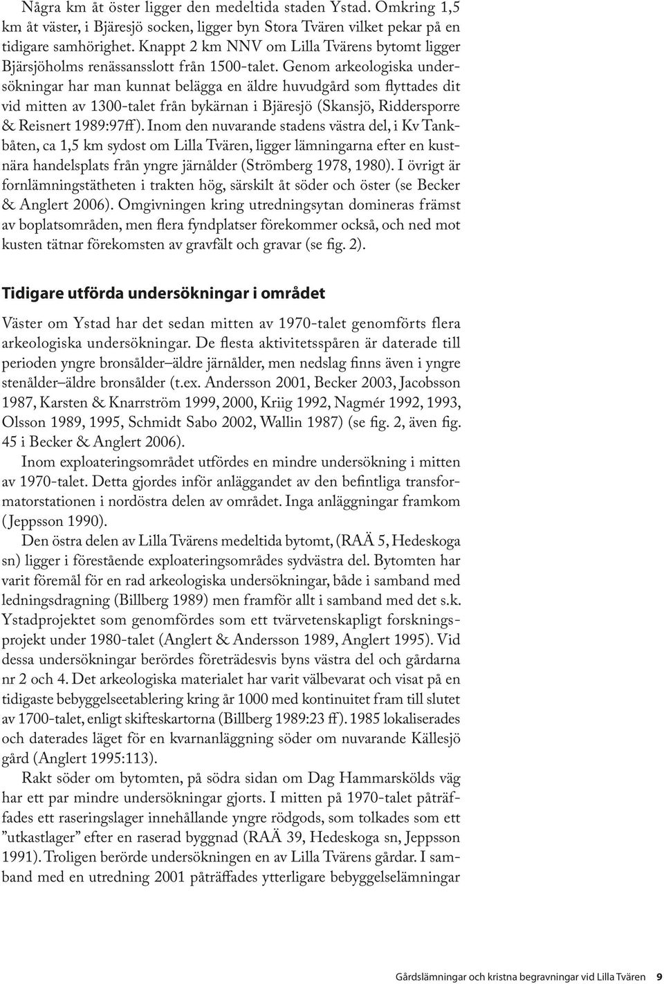Genom arkeologiska undersökningar har man kunnat belägga en äldre huvudgård som flyttades dit vid mitten av 1300-talet från bykärnan i Bjäresjö (Skansjö, Riddersporre & Reisnert 1989:97ff ).