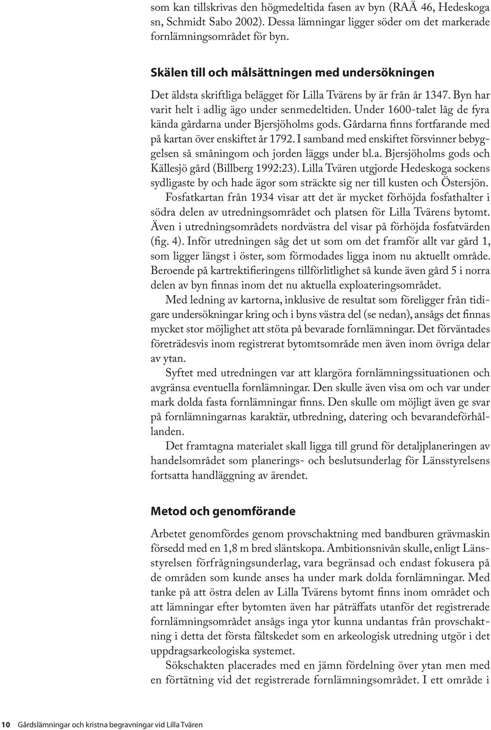 Under 1600-talet låg de fyra kända gårdarna under Bjersjöholms gods. Gårdarna finns fortfarande med på kartan över enskiftet år 1792.