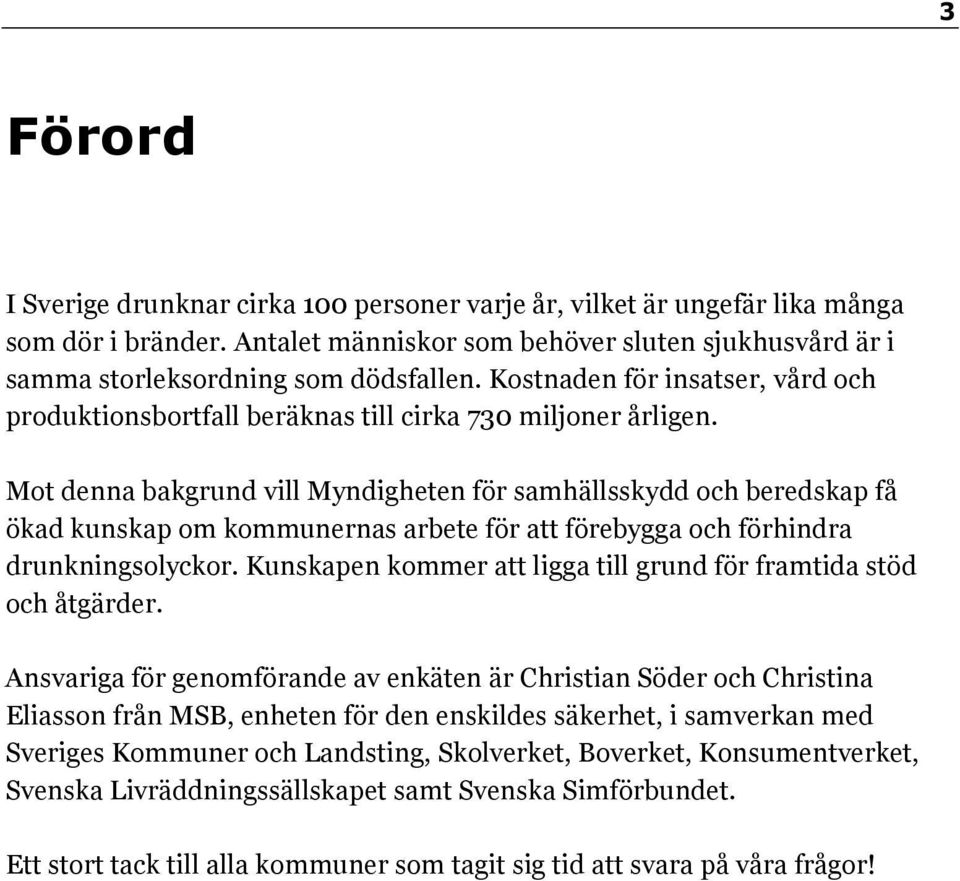 Mot denna bakgrund vill Myndigheten för samhällsskydd och beredskap få ökad kunskap om kommunernas arbete för att förebygga och förhindra drunkningsolyckor.