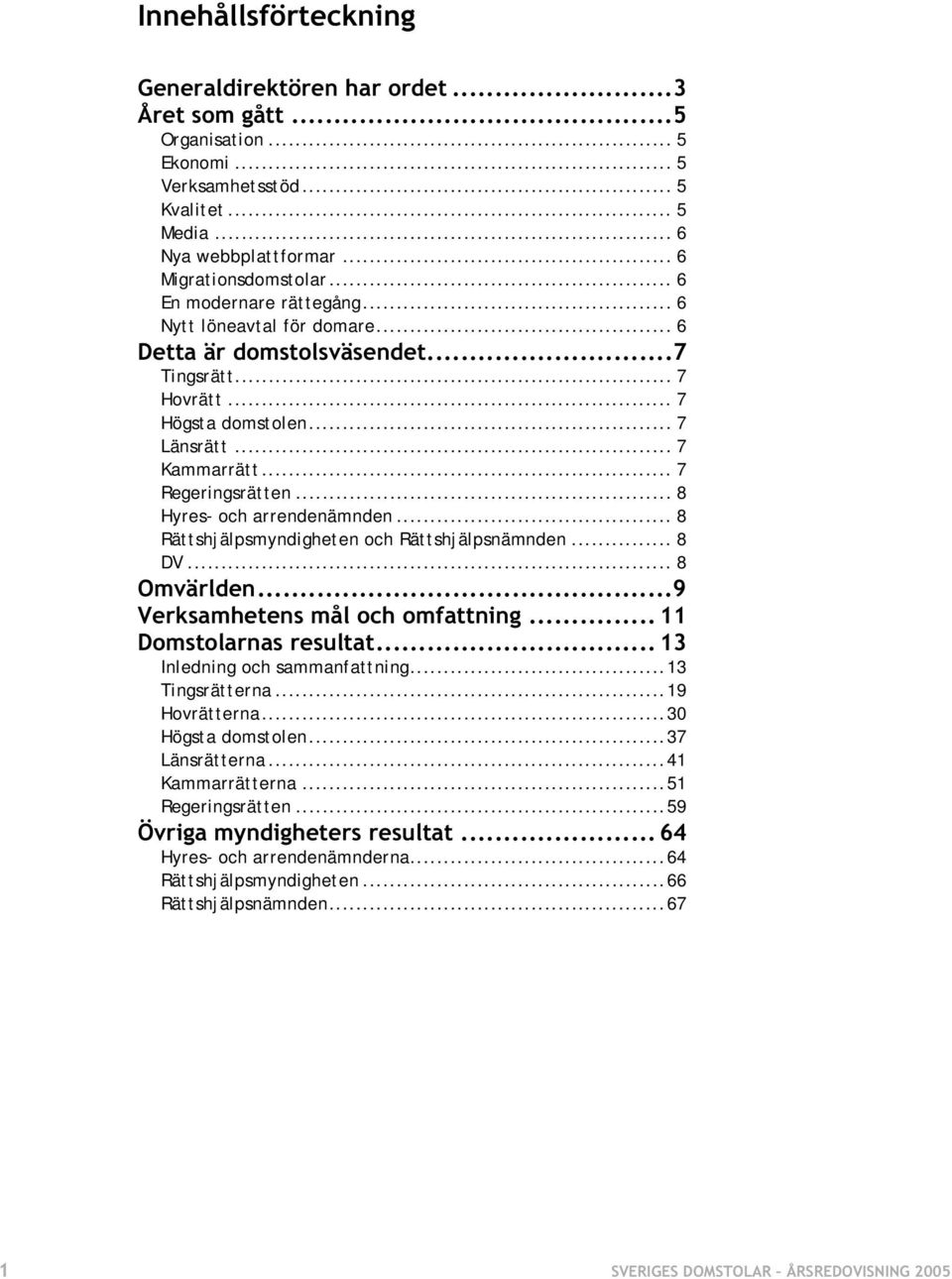 .. 8 Hyres- och arrendenämnden... 8 Rättshjälpsmyndigheten och Rättshjälpsnämnden... 8 DV... 8 Omvärlden...9 Verksamhetens mål och omfattning... 11 Domstolarnas resultat.