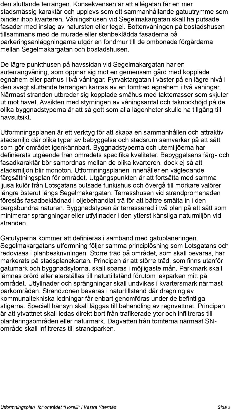 Bottenvåningen på bostadshusen tillsammans med de murade eller stenbeklädda fasaderna på parkeringsanläggningarna utgör en fondmur till de ombonade förgårdarna mellan Segelmakargatan och bostadshusen.