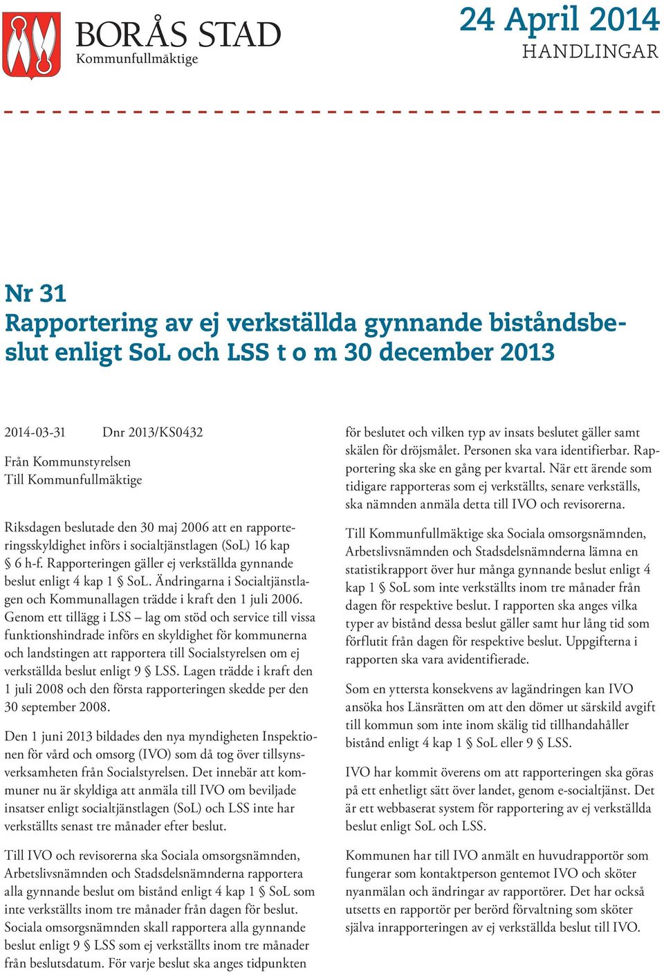 Ändringarna i Socialtjänstlagen och Kommunallagen trädde i kraft den 1 juli 2006.