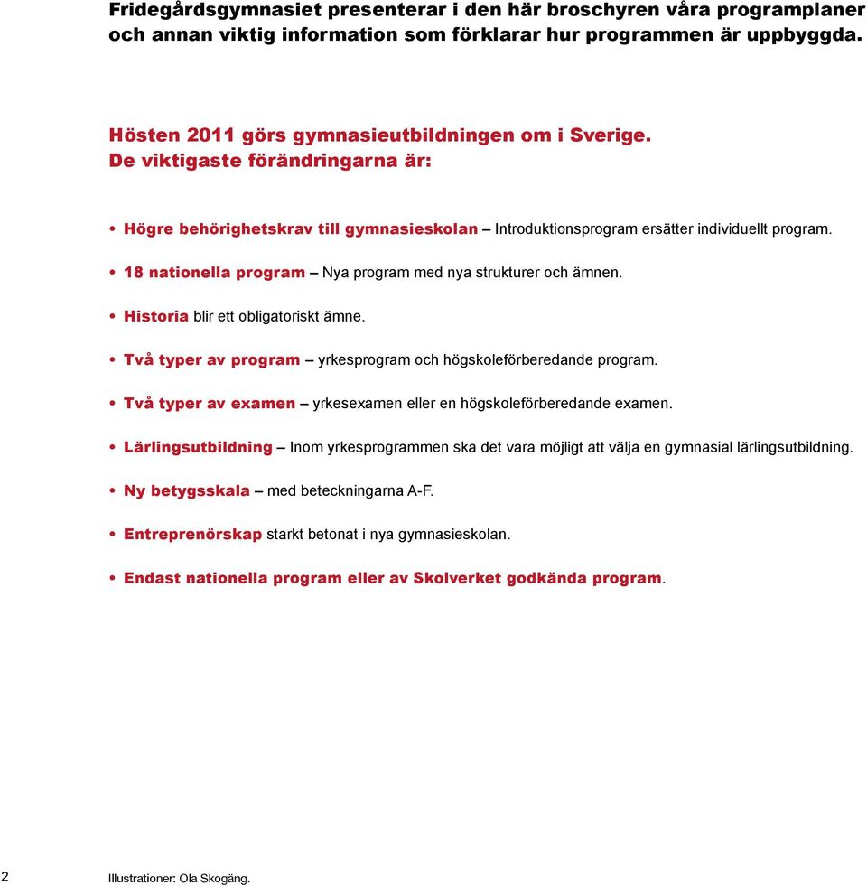 Historia blir ett obligatoriskt ämne. Två typer av program yrkesprogram och högskoleförberedande program. Två typer av examen yrkesexamen eller en högskoleförberedande examen.