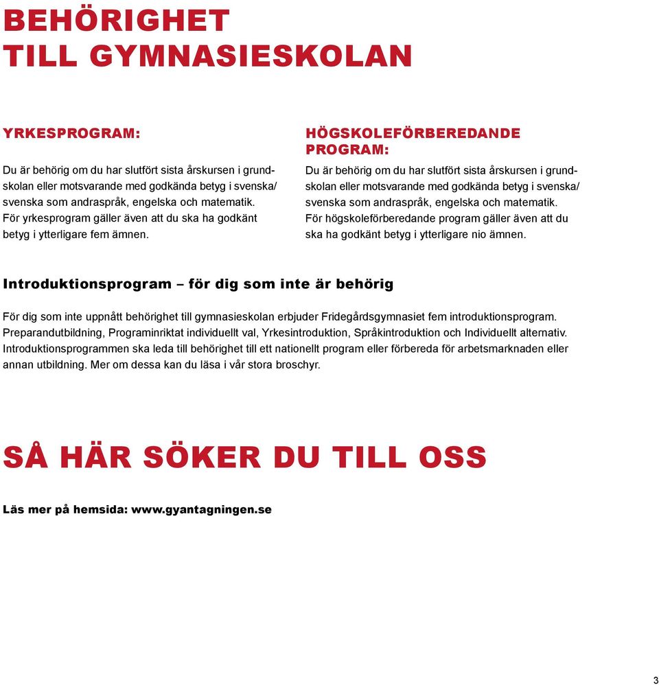 HÖGSKOLEFÖRBEREDANDE PROGRAM: Du är behörig om du har slutfört sista årskursen i grundskolan eller motsvarande med godkända betyg i svenska/ svenska som andraspråk, engelska och matematik.