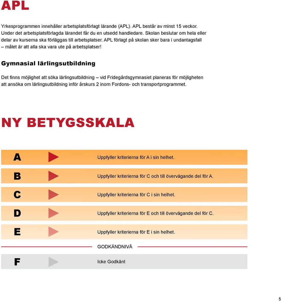Gymnasial lärlingsutbildning Det finns möjlighet att söka lärlingsutbildning vid Fridegårdsgymnasiet planeras för möjligheten att ansöka om lärlingsutbildning inför årskurs 2 inom Fordons- och