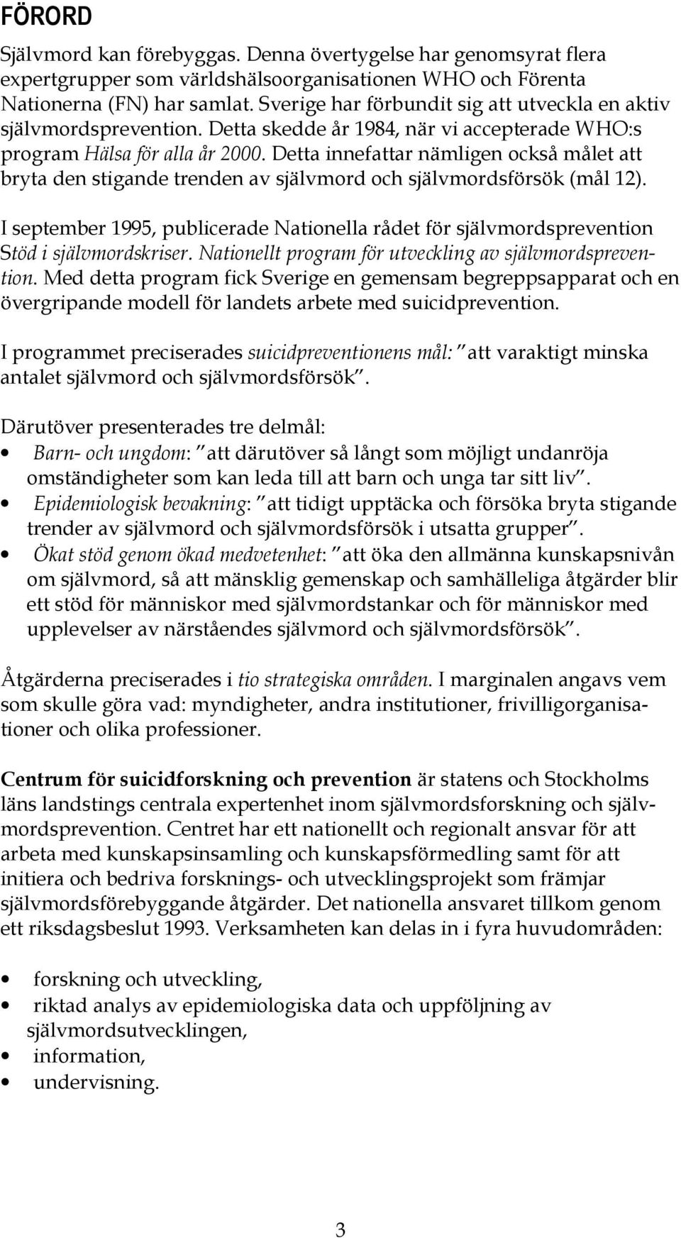 Detta innefattar nämligen också målet att bryta den stigande trenden av självmord och självmordsförsök (mål 12).