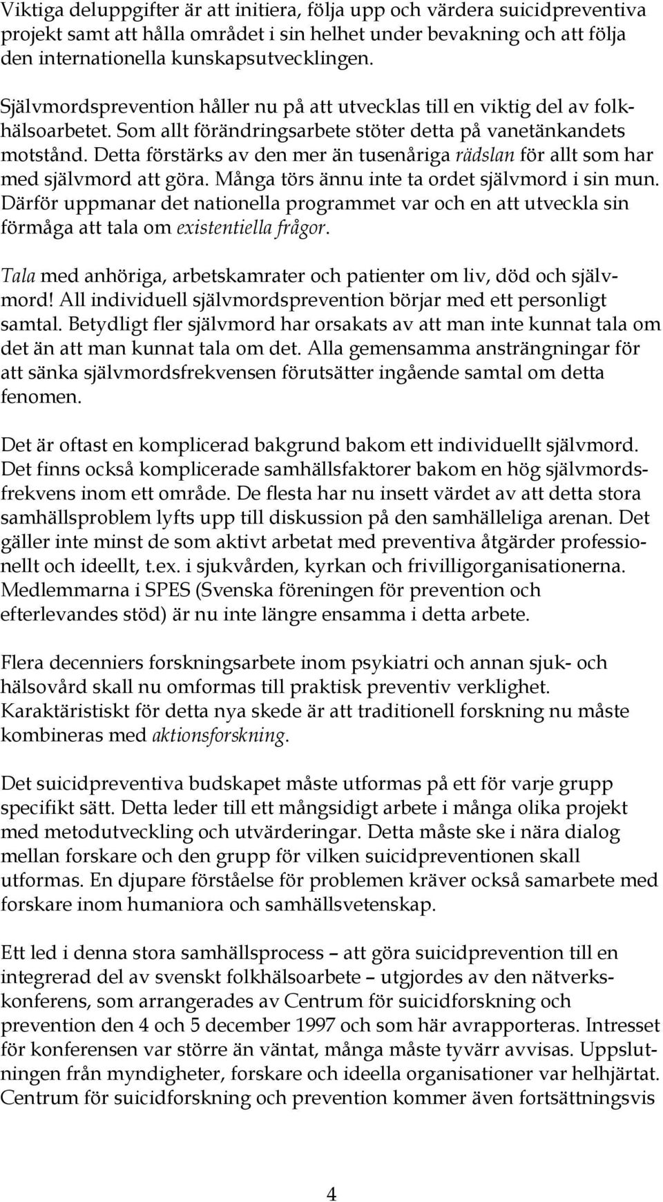 Detta förstärks av den mer än tusenåriga rädslan för allt som har med självmord att göra. Många törs ännu inte ta ordet självmord i sin mun.