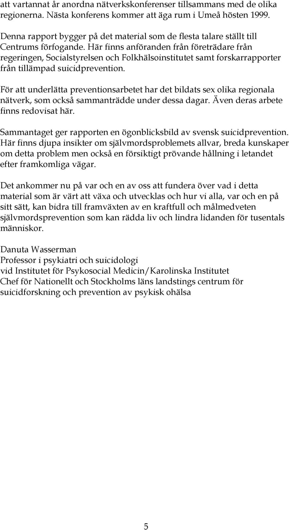 Här finns anföranden från företrädare från regeringen, Socialstyrelsen och Folkhälsoinstitutet samt forskarrapporter från tillämpad suicidprevention.