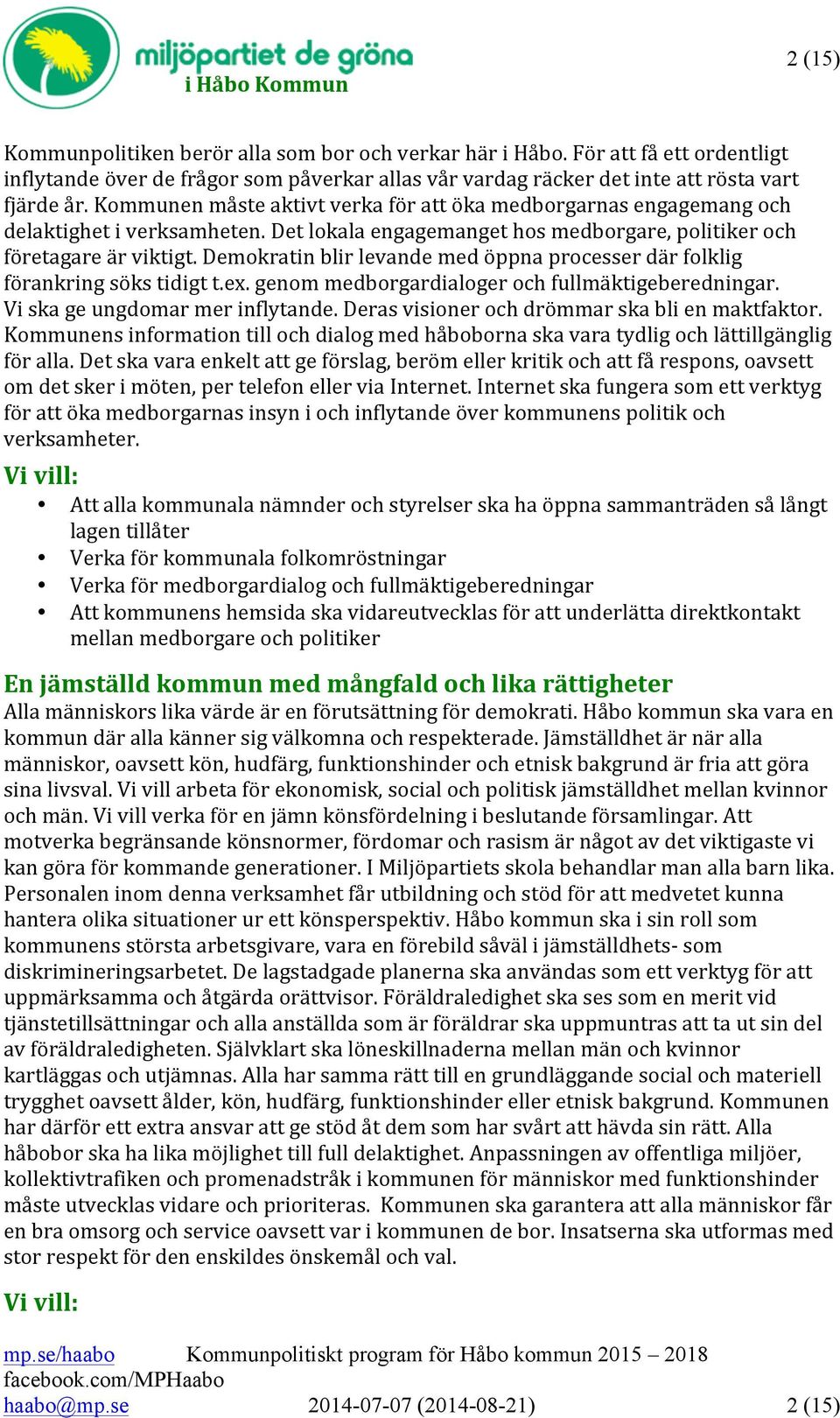 Demokratin blir levande med öppna processer där folklig förankring söks tidigt t.ex. genom medborgardialoger och fullmäktigeberedningar. Vi ska ge ungdomar mer inflytande.