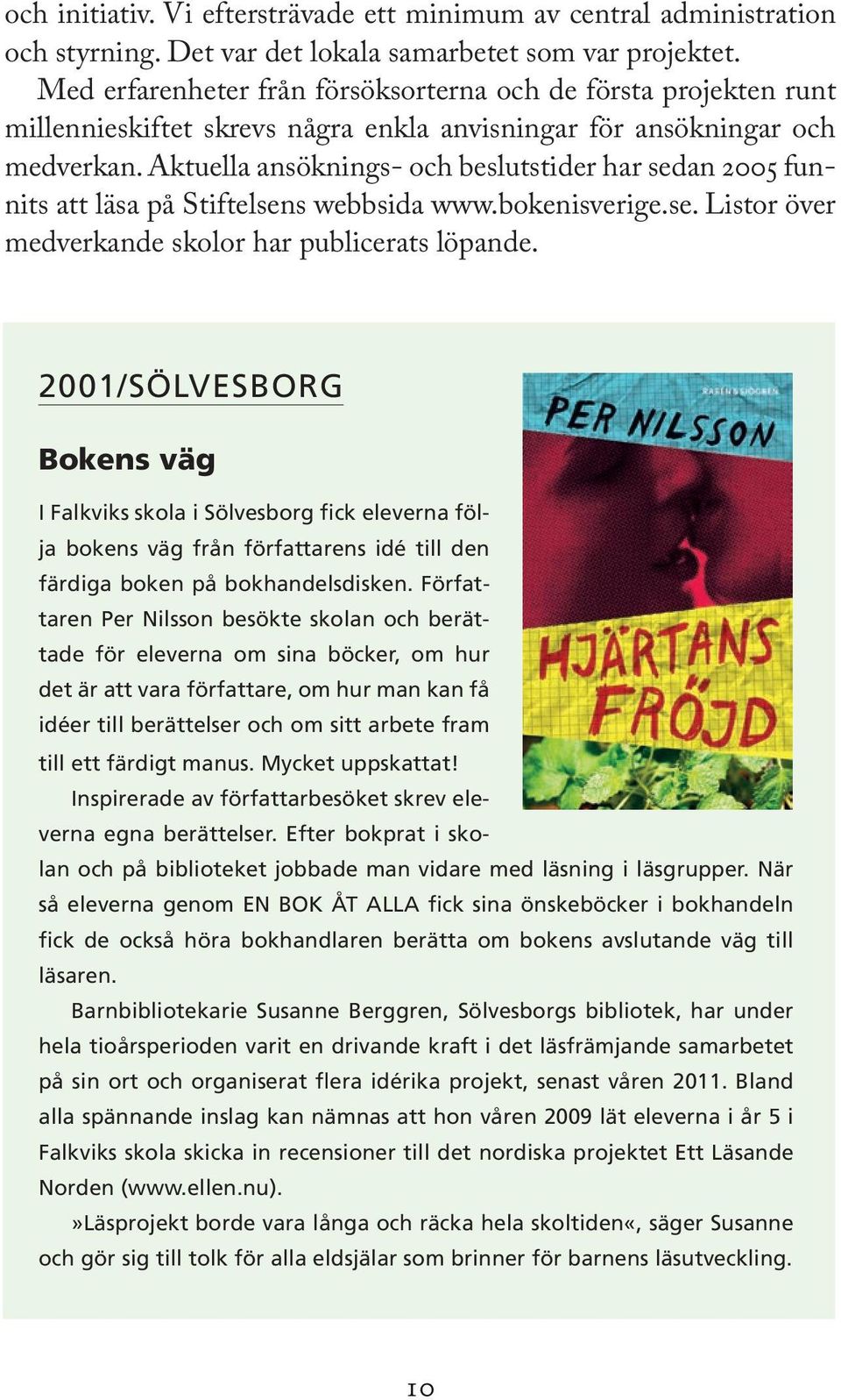 Aktuella ansöknings- och beslutstider har sedan 2005 funnits att läsa på Stiftelsens webbsida www.bokenisverige.se. Listor över medverkande skolor har publicerats löpande.