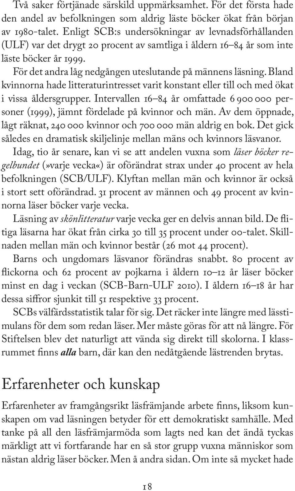 För det andra låg nedgången uteslutande på männens läsning. Bland kvinnorna hade litteraturintresset varit konstant eller till och med ökat i vissa åldersgrupper.