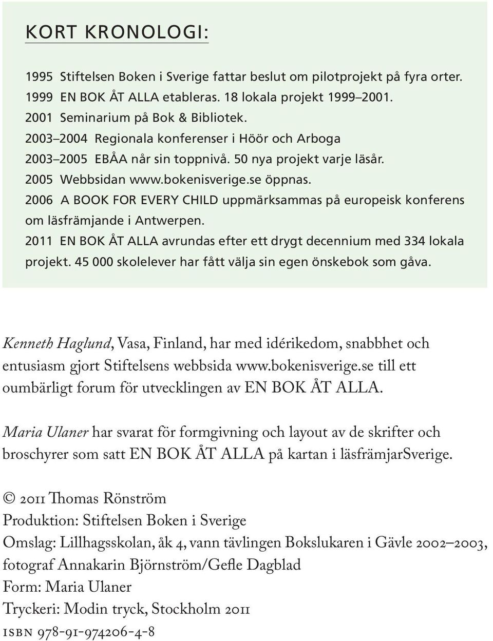 2006 A BOOK FOR EVERY CHILD uppmärksammas på europeisk konferens om läsfrämjande i Antwerpen. 2011 EN BOK ÅT ALLA avrundas efter ett drygt decennium med 334 lokala projekt.