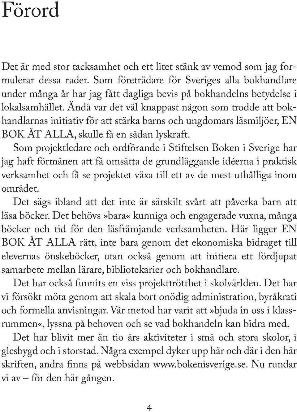 Ändå var det väl knappast någon som trodde att bokhandlarnas initiativ för att stärka barns och ungdomars läsmiljöer, EN BOK ÅT ALLA, skulle få en sådan lyskraft.