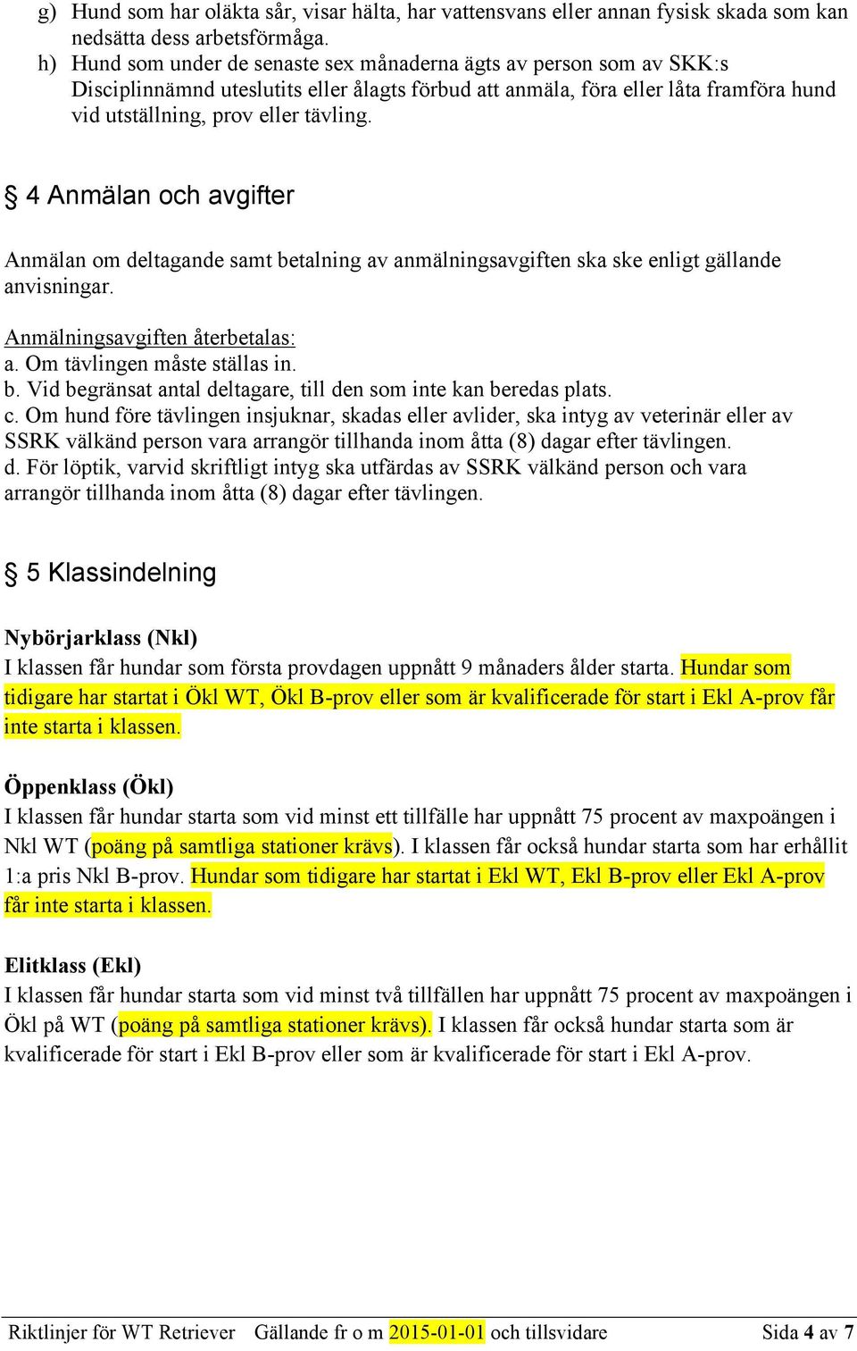 4 Anmälan och avgifter Anmälan om deltagande samt betalning av anmälningsavgiften ska ske enligt gällande anvisningar. Anmälningsavgiften återbetalas: a. Om tävlingen måste ställas in. b. Vid begränsat antal deltagare, till den som inte kan beredas plats.