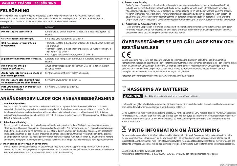 PROBLEM Min mottagare startar inte. LÖSNING Kontrollera att den är ordentligt laddad. Se Ladda mottagaren på sidan 5. GPS-halsbandet slås inte på. Se Ladda GPS-halsbandet på sidan 7.