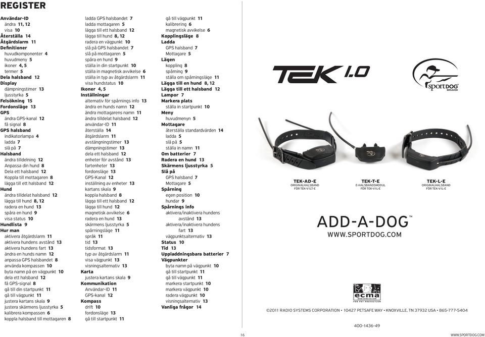 mottagaren 8 lägga till ett halsband 12 Hund ändra tilldelat halsband 12 lägga till hund 8, 12 radera en hund 13 spåra en hund 9 visa status 10 Hundlista 9 Hur man aktivera åtgärdslarm 11 aktivera