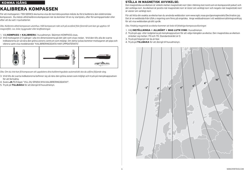 Håll kompassen rakt och på avstånd från föremål som kan ge upphov till magnetfält, t.ex. bilar, byggnader eller kraftledningar. 1. Välj KOMPASS > KALIBRERA i huvudmenyn. Skärmen KOMPASS visas. -10º 2.