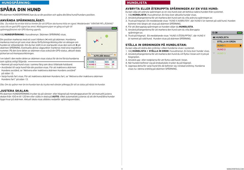 Mottagaren piper en gång och går till spårningsfönstret när GPS-låsning uppnås. Välj HUNDSPÅRNING i huvudmenyn. Skärmen SPÅRNING visas. Din position markeras med ett svart hårkors (+) mitt på skärmen.