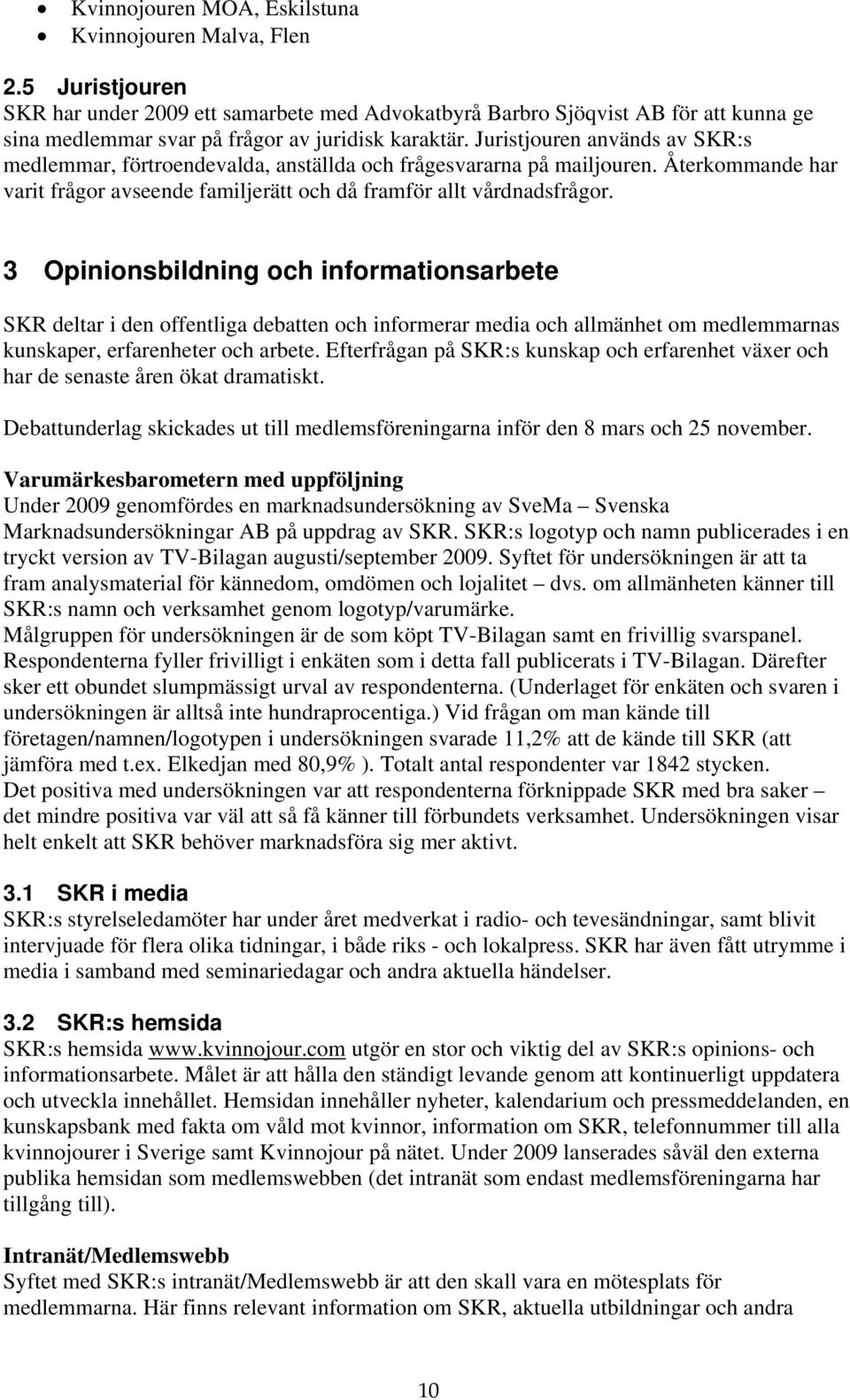 Juristjouren används av SKR:s medlemmar, förtroendevalda, anställda och frågesvararna på mailjouren. Återkommande har varit frågor avseende familjerätt och då framför allt vårdnadsfrågor.