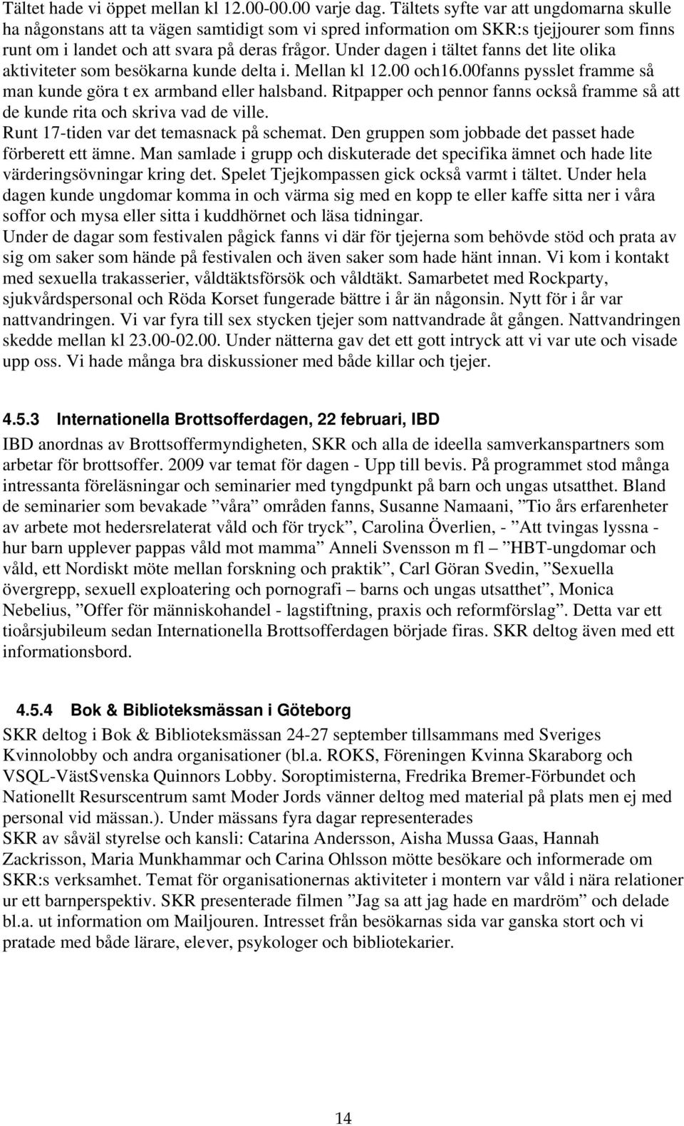 Under dagen i tältet fanns det lite olika aktiviteter som besökarna kunde delta i. Mellan kl 12.00 och16.00fanns pysslet framme så man kunde göra t ex armband eller halsband.