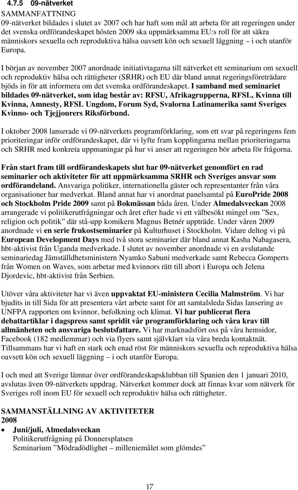 I början av november 2007 anordnade initiativtagarna till nätverket ett seminarium om sexuell och reproduktiv hälsa och rättigheter (SRHR) och EU där bland annat regeringsföreträdare bjöds in för att