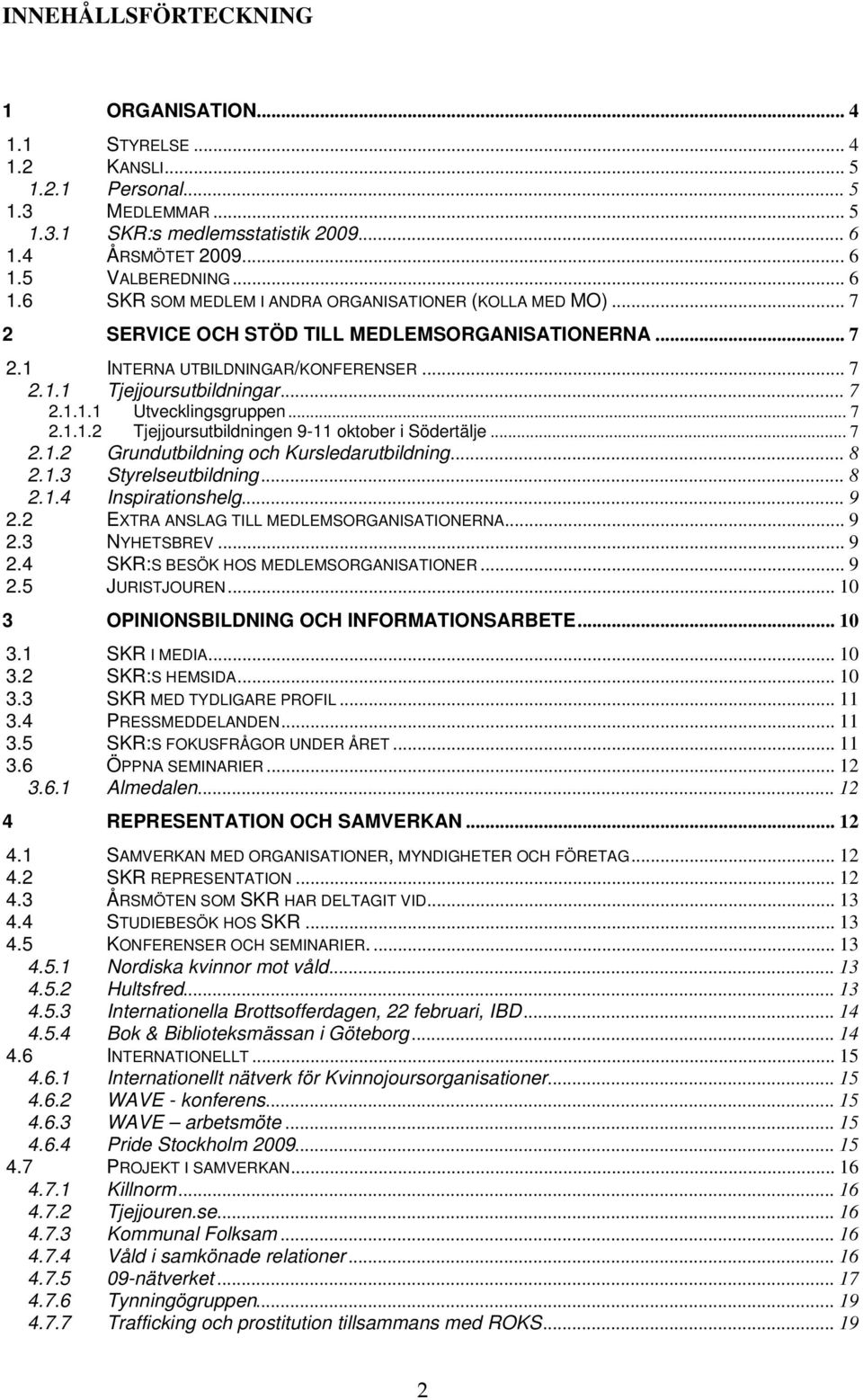 .. 7 2.1.1.1 Utvecklingsgruppen... 7 2.1.1.2 Tjejjoursutbildningen 9-11 oktober i Södertälje... 7 2.1.2 Grundutbildning och Kursledarutbildning... 8 2.1.3 Styrelseutbildning... 8 2.1.4 Inspirationshelg.