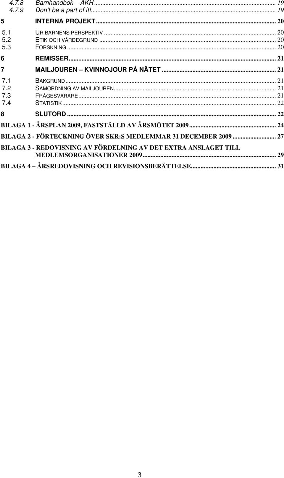 .. 22 8 SLUTORD... 22 BILAGA 1 - ÅRSPLAN 2009, FASTSTÄLLD AV ÅRSMÖTET 2009... 24 BILAGA 2 - FÖRTECKNING ÖVER SKR:S MEDLEMMAR 31 DECEMBER 2009.