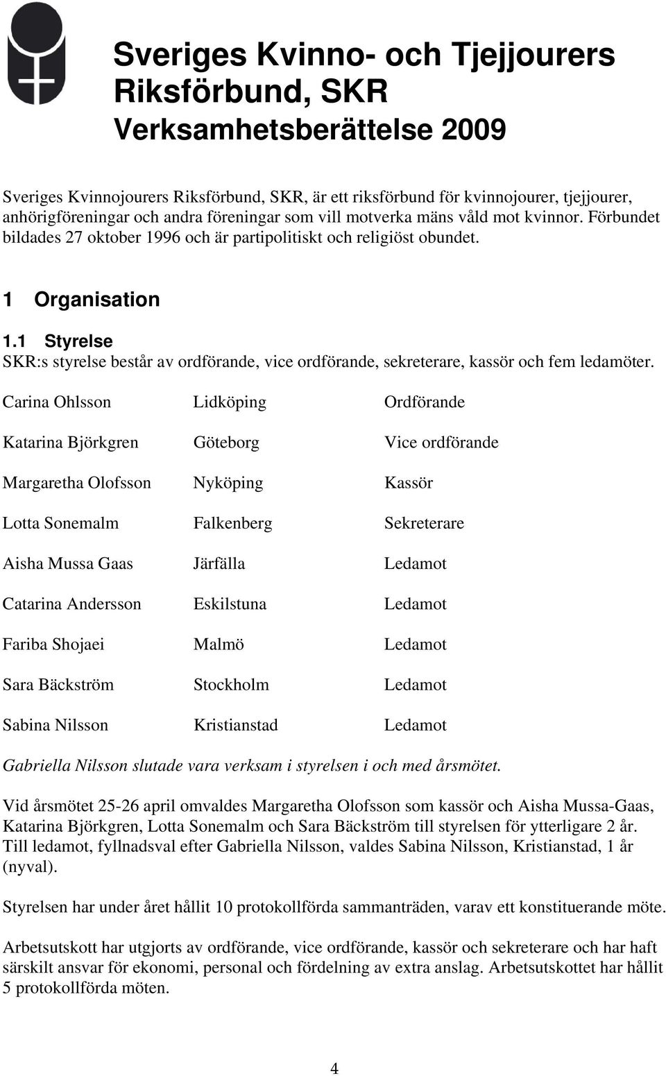 1 Styrelse SKR:s styrelse består av ordförande, vice ordförande, sekreterare, kassör och fem ledamöter.