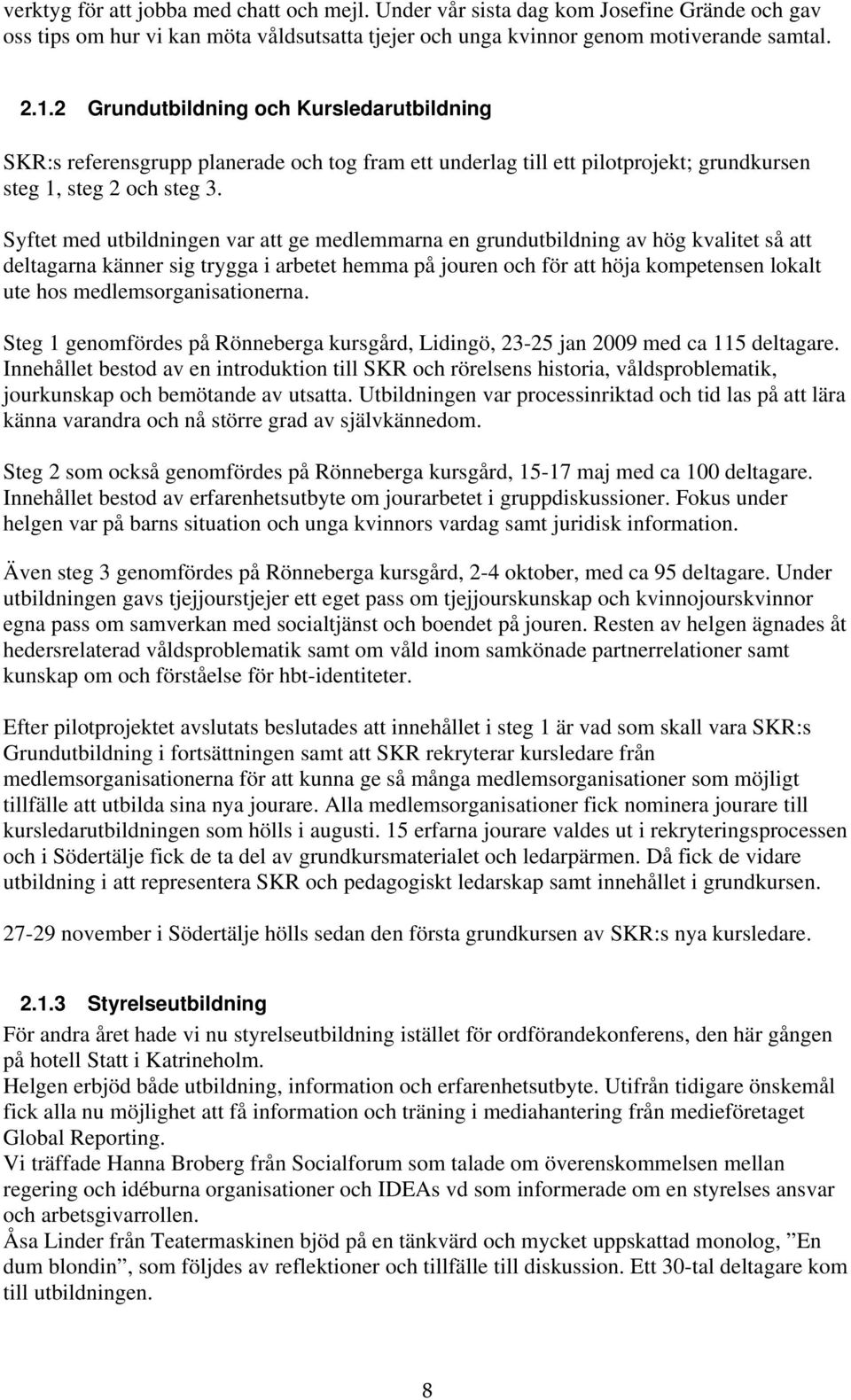 Syftet med utbildningen var att ge medlemmarna en grundutbildning av hög kvalitet så att deltagarna känner sig trygga i arbetet hemma på jouren och för att höja kompetensen lokalt ute hos