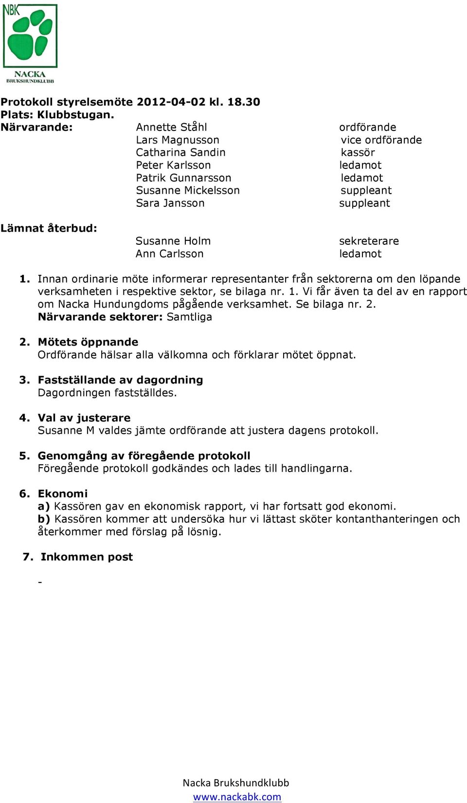 Susanne Holm Ann Carlsson sekreterare 1. Innan ordinarie möte informerar representanter från sektorerna om den löpande verksamheten i respektive sektor, se bilaga nr. 1. Vi får även ta del av en rapport om Nacka Hundungdoms pågående verksamhet.