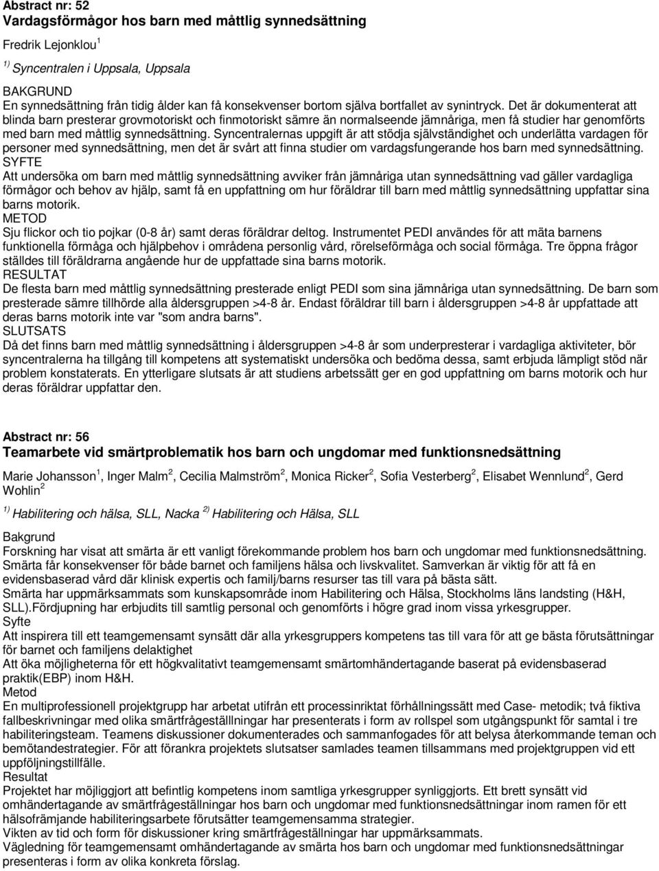 Det är dokumenterat att blinda barn presterar grovmotoriskt och finmotoriskt sämre än normalseende jämnåriga, men få studier har genomförts med barn med måttlig synnedsättning.