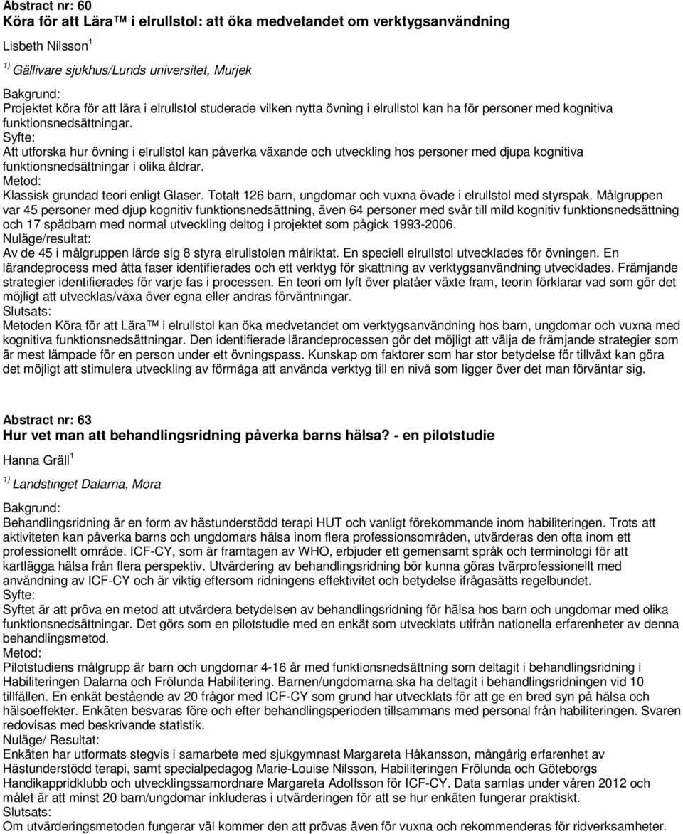 Syfte: Att utforska hur övning i elrullstol kan påverka växande och utveckling hos personer med djupa kognitiva funktionsnedsättningar i olika åldrar. Metod: Klassisk grundad teori enligt Glaser.