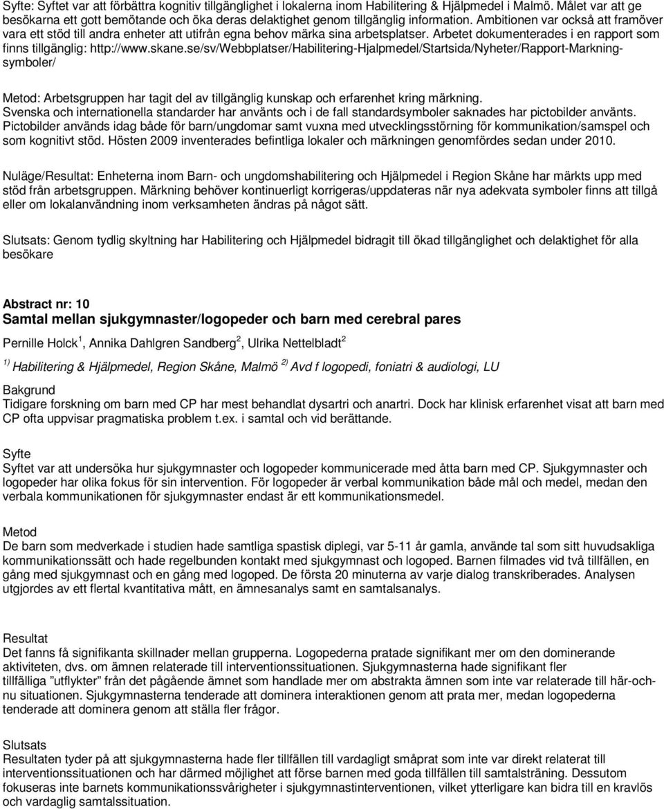 Ambitionen var också att framöver vara ett stöd till andra enheter att utifrån egna behov märka sina arbetsplatser. Arbetet dokumenterades i en rapport som finns tillgänglig: http://www.skane.