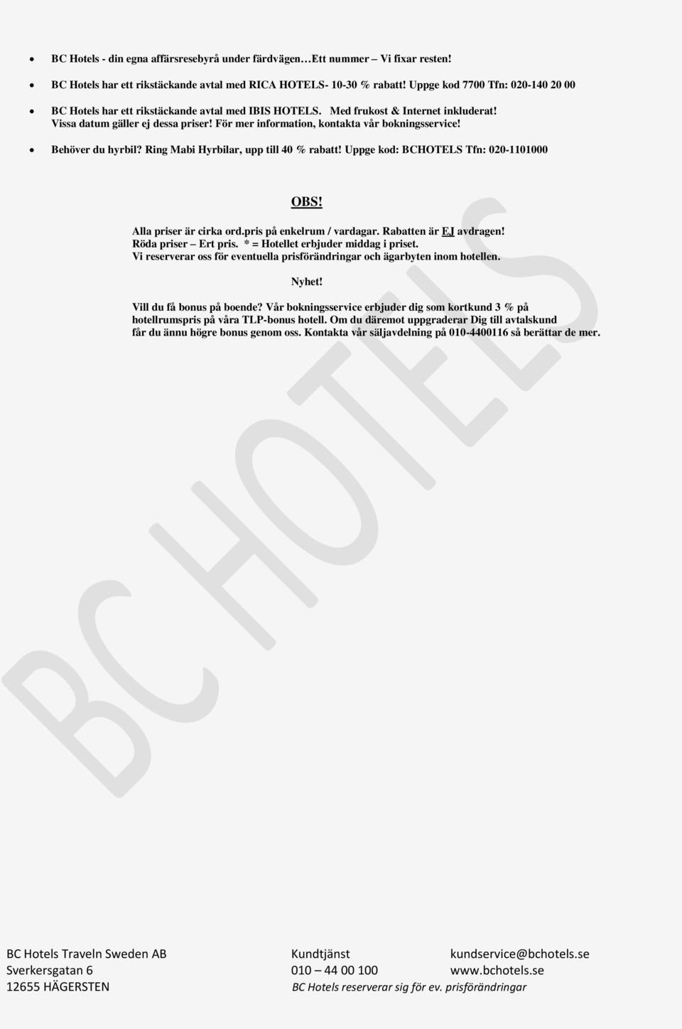 För mer information, kontakta vår bokningsservice! Behöver du hyrbil? Ring Mabi Hyrbilar, upp till 40 % rabatt! Uppge kod: BCHOTELS Tfn: 020-1101000 OBS! Alla priser är cirka ord.