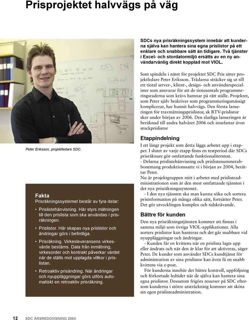 Trådarna sträcker sig ut till ett tiotal server-, klient-, design- och användarspecialister som ansvarar för att de tiotusentals programmeringsraderna som krävs hamnar på rätt ställe.