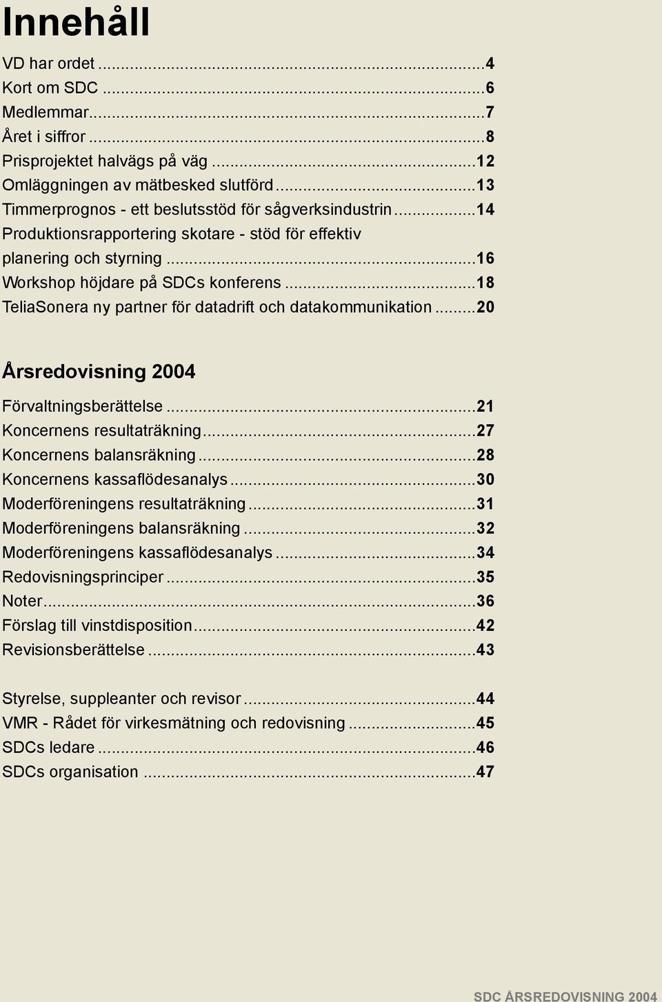 ..18 TeliaSonera ny partner för datadrift och datakommunikation...20 Årsredovisning 2004 Förvaltningsberättelse...21 Koncernens resultaträkning...27 Koncernens balansräkning.