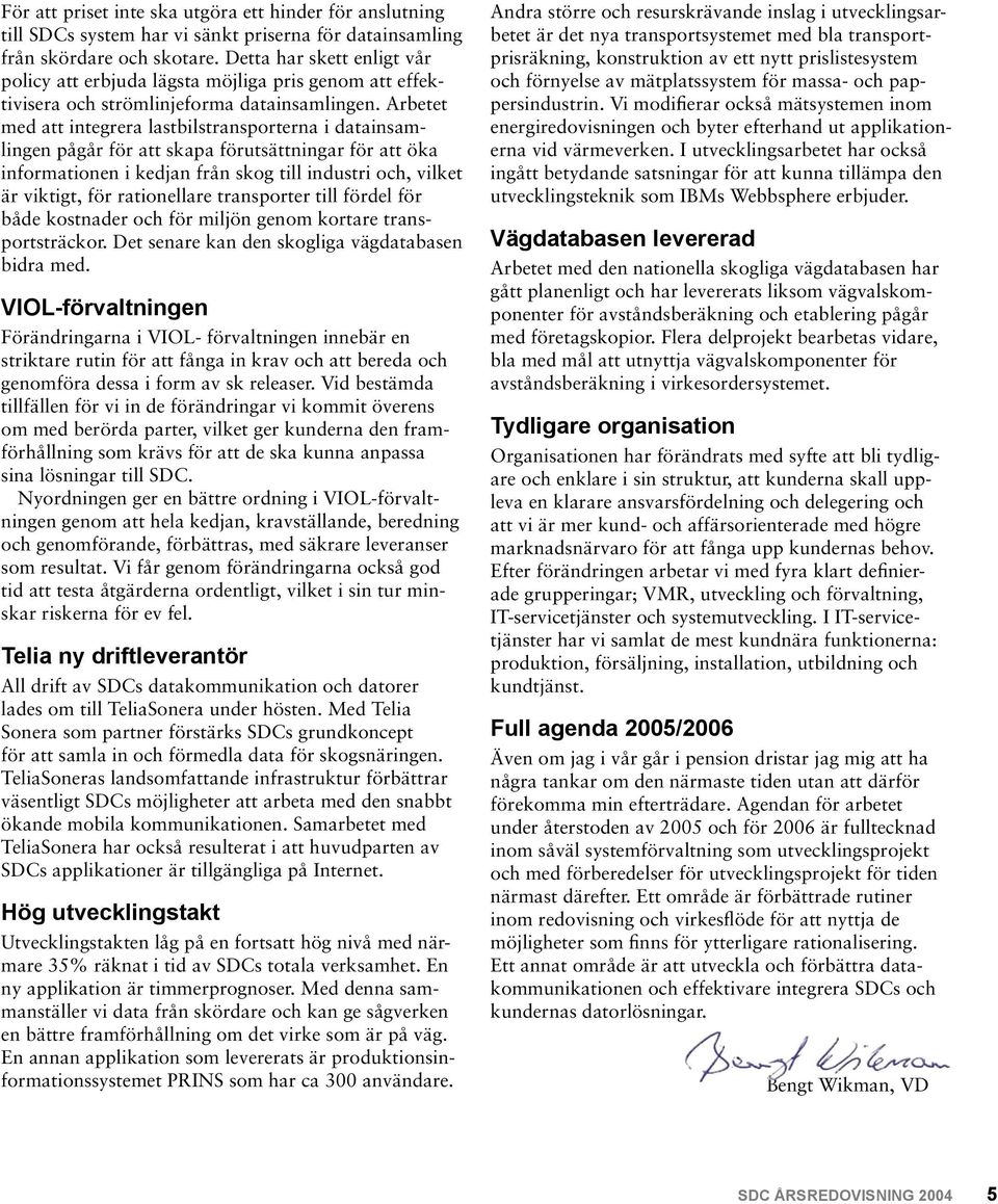 Arbetet med att integrera lastbilstransporterna i datainsamlingen pågår för att skapa förutsättningar för att öka informationen i kedjan från skog till industri och, vilket är viktigt, för
