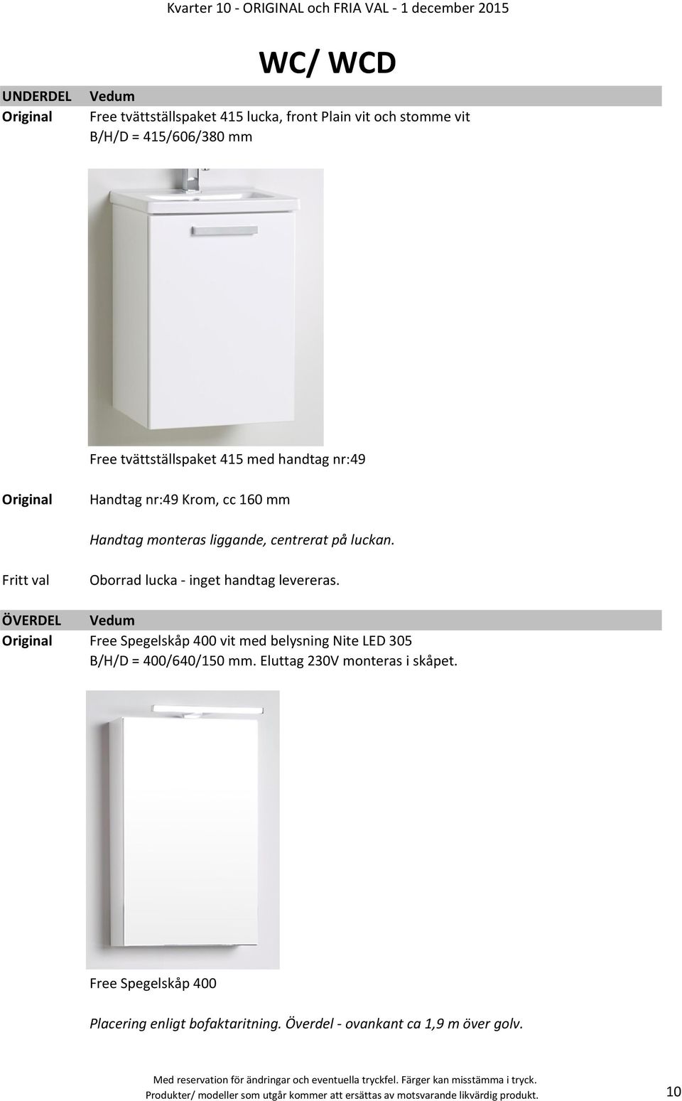 ÖVERDEL Vedum Free Spegelskåp 400 vit med belysning Nite LED 305 B/H/D = 400/640/150 mm. Eluttag 230V monteras i skåpet.