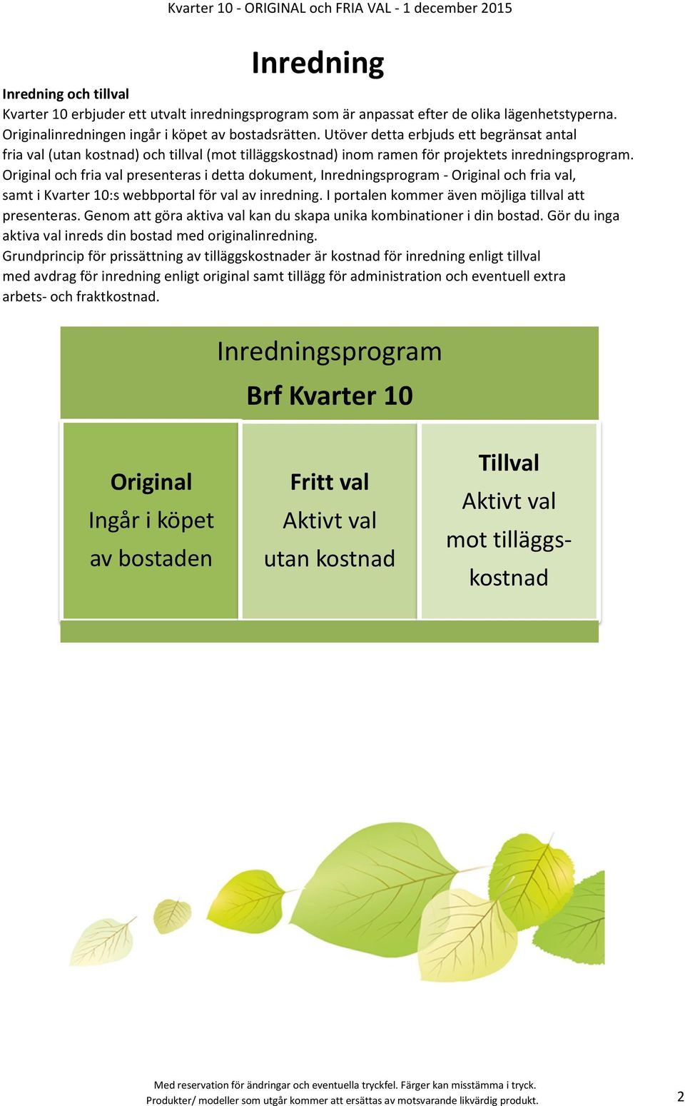 och fria val presenteras i detta dokument, Inredningsprogram - och fria val, samt i Kvarter 10:s webbportal för val av inredning. I portalen kommer även möjliga tillval att presenteras.