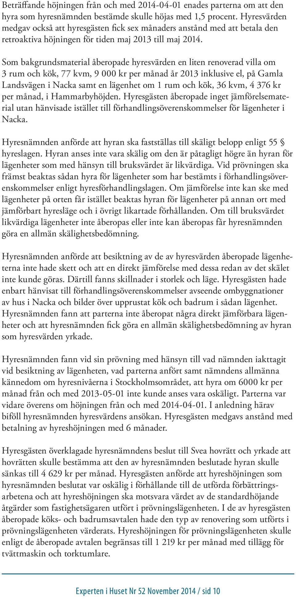 Som bakgrundsmaterial åberopade hyresvärden en liten renoverad villa om 3 rum och kök, 77 kvm, 9 000 kr per månad år 2013 inklusive el, på Gamla Landsvägen i Nacka samt en lägenhet om 1 rum och kök,