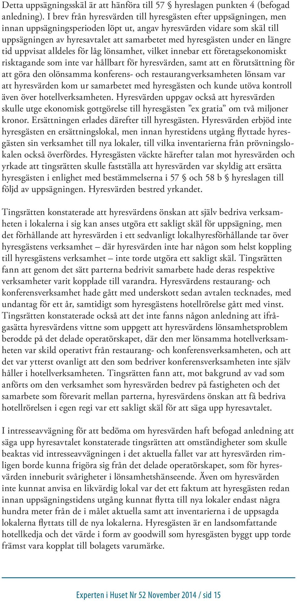 under en längre tid uppvisat alldeles för låg lönsamhet, vilket innebar ett företagsekonomiskt risktagande som inte var hållbart för hyresvärden, samt att en förutsättning för att göra den olönsamma