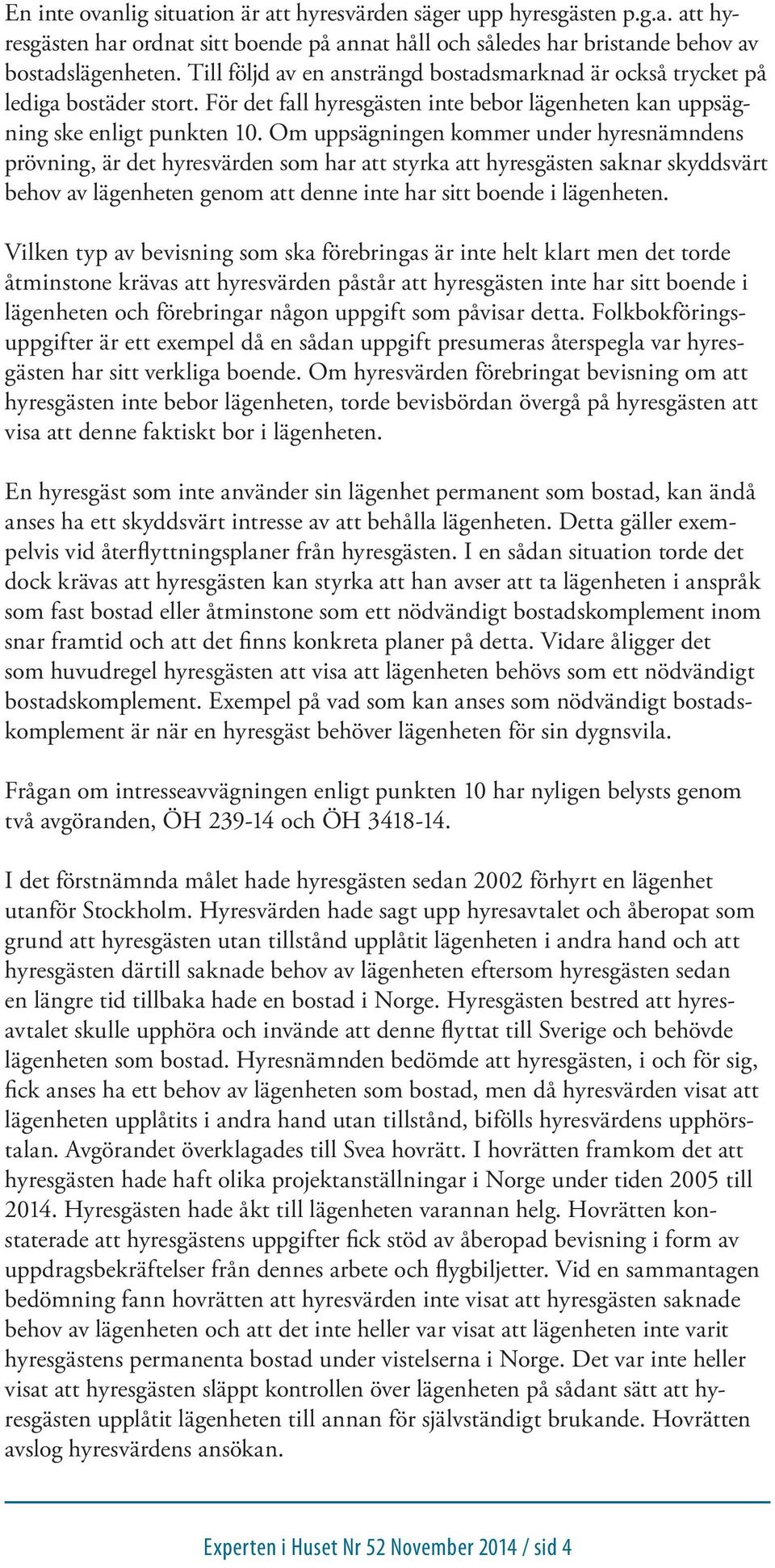 Om uppsägningen kommer under hyresnämndens prövning, är det hyresvärden som har att styrka att hyresgästen saknar skyddsvärt behov av lägenheten genom att denne inte har sitt boende i lägenheten.